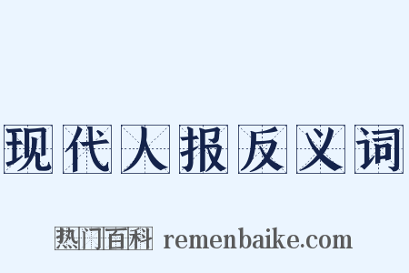 现代人报反义词是什么意思的图片